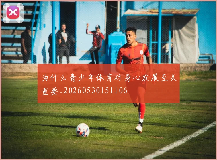 为什么青少年体育对身心发展至关重要_20260530151106