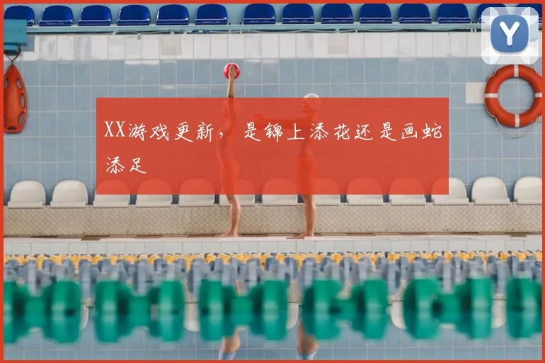 XX游戏更新，是锦上添花还是画蛇添足