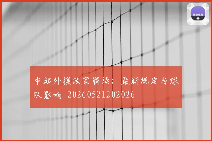 中超外援政策解读:最新规定与球队影响_20260521202026