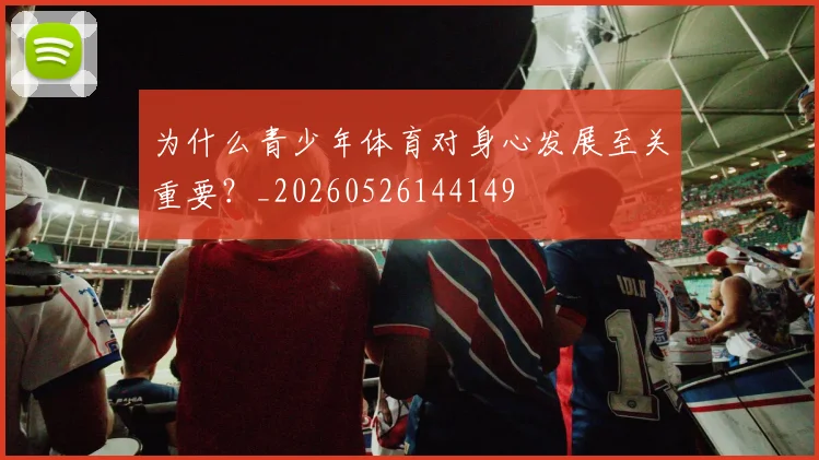 为什么青少年体育对身心发展至关重要?_20260526144149
