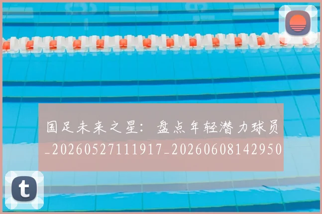 国足未来之星:盘点年轻潜力球员_20260527111917_20260608142950