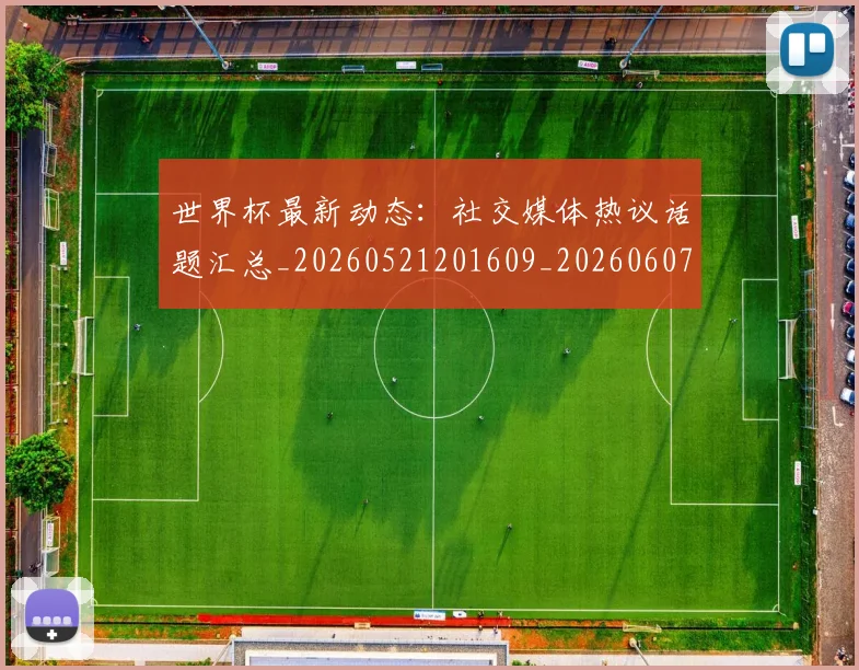 世界杯最新动态：社交媒体热议话题汇总_20260521201609_20260607160400