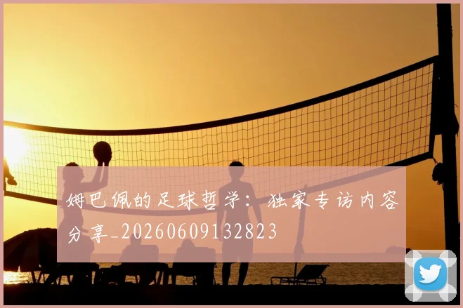 姆巴佩的足球哲学：独家专访内容分享_20260609132823