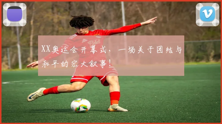XX奥运会开幕式，一场关于团结与和平的宏大叙事！