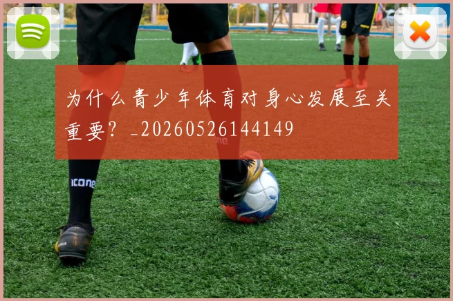 为什么青少年体育对身心发展至关重要？_20260526144149