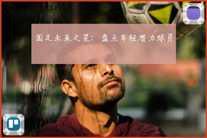 国足未来之星：盘点年轻潜力球员