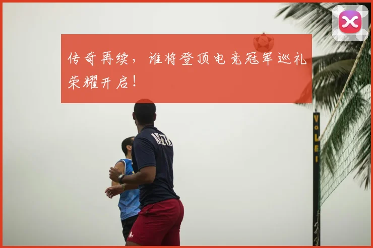 传奇再续，谁将登顶电竞冠军巡礼荣耀开启！