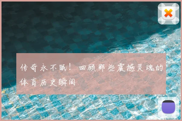 传奇永不眠!回顾那些震撼灵魂的体育历史瞬间